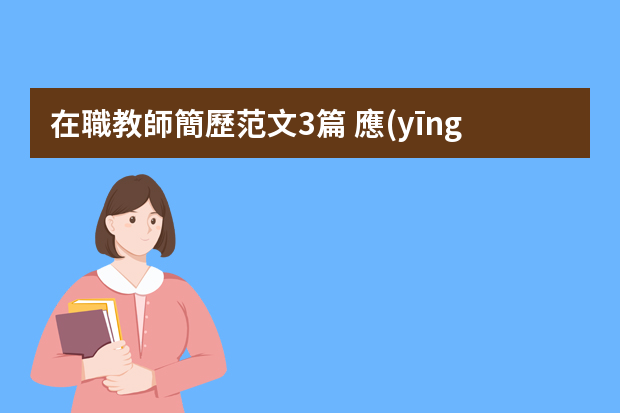 在職教師簡歷范文3篇 應(yīng)聘教師個人簡歷